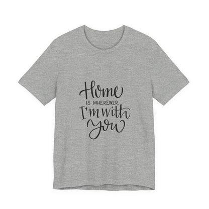 Home Is Wherever I'm With You T-Shirt
