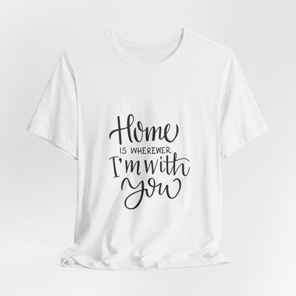 Home Is Wherever I'm With You T-Shirt