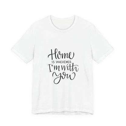 Home Is Wherever I'm With You T-Shirt