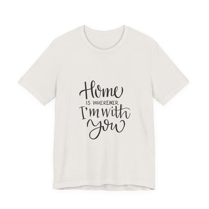 Home Is Wherever I'm With You T-Shirt