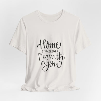 Home Is Wherever I'm With You T-Shirt