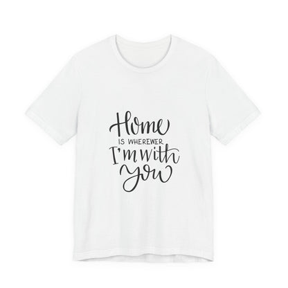 Home Is Wherever I'm With You T-Shirt
